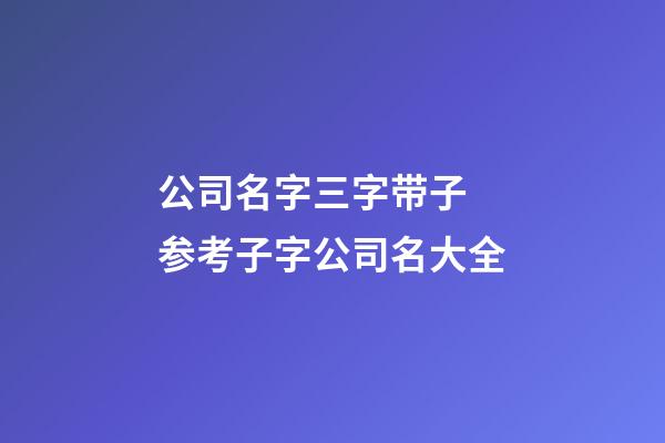 公司名字三字带子 参考子字公司名大全-第1张-公司起名-玄机派